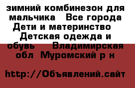 зимний комбинезон для мальчика - Все города Дети и материнство » Детская одежда и обувь   . Владимирская обл.,Муромский р-н